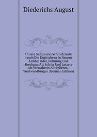 Unsere Selbst-und Schmelzlaute (auch Die Englischen) In Neuem Lichte: Oder, Dehnung Und Brechung Als Solche Und Letzere Als Verratherin Alltaglicher, . Wortwandlungen (German Edition)