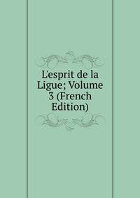 L'esprit de la Ligue; Volume 3 (French Edition)