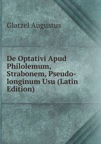 De Optativi Apud Philolemum, Strabonem, Pseudo-longinum Usu (Latin Edition)