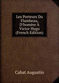 Les Porteurs Du Flambeau, D'hom?re ? Victor Hugo (French Edition)
