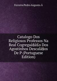 Catalogo Dos Religiosos Professos Na Real Cogregaa§a?o Dos Agostinhos Descala§os De P (Portuguese Edition)