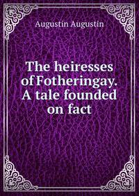 The heiresses of Fotheringay. A tale founded on fact