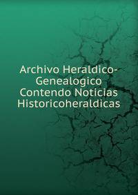 Archivo Heraldico-Genealogico Contendo Noticias Historicoheraldicas