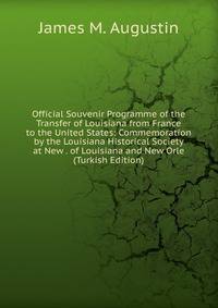 Official Souvenir Programme of the Transfer of Louisiana from France to the United States: Commemoration by the Louisiana Historical Society at New . of Louisiana and New Orle (Turkish Edition)