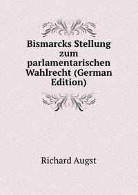 Bismarcks Stellung zum parlamentarischen Wahlrecht (German Edition)