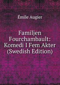 Familjen Fourchambault: Komedi I Fem Akter (Swedish Edition)