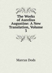 The Works of Aurelius Augustine: A New Translation, Volume 3