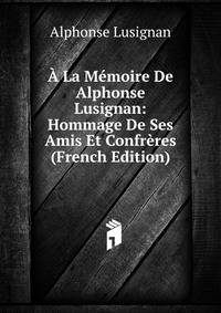 A La Memoire De Alphonse Lusignan: Hommage De Ses Amis Et Confreres (French Edition)