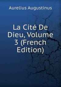 La Cite De Dieu, Volume 3 (French Edition)