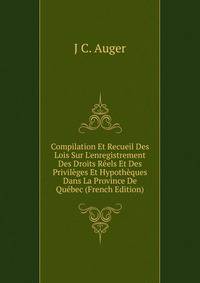 Compilation Et Recueil Des Lois Sur L'enregistrement Des Droits R?els Et Des Privil?ges Et Hypoth?ques Dans La Province De Qu?bec (French Edition)