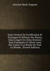 Essai G?n?ral De Fortification Et D'attaque Et D?fense Des Places, Dans Lequel Ces Deux Sciences Sont Expliqu?es Et Mises L'une Par L'autre ? La Port?e De Tout Le Monde . (French Edition)