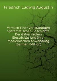 Versuch Einer Vollstandigen Systematischen Geschichte Der Galvanischen Electricitat Und Ihrer Medicinischen Anwendung (German Edition)