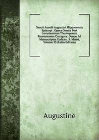 Sancti Aurelii Augustini Hipponensis Episcopi . Opera Omnia Post Lovaniensium Theologorum Recensionem Castigata: Denuo Ad Manuscriptes Codices . S. Mauri, Volume 33 (Latin Edition)