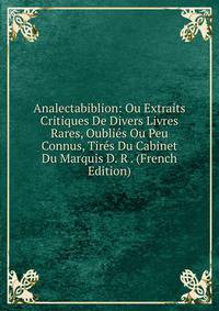 Analectabiblion: Ou Extraits Critiques De Divers Livres Rares, Oublies Ou Peu Connus, Tires Du Cabinet Du Marquis D. R . (French Edition)