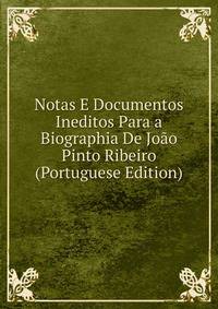 Notas E Documentos Ineditos Para a Biographia De Joao Pinto Ribeiro (Portuguese Edition)