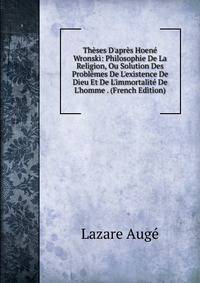 Th?ses D'apr?s Hoen? Wronski: Philosophie De La Religion, Ou Solution Des Probl?mes De L'existence De Dieu Et De L'immortalit? De L'homme . (French Edition)