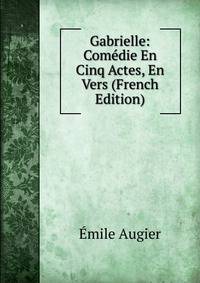 Gabrielle: Comedie En Cinq Actes, En Vers (French Edition)