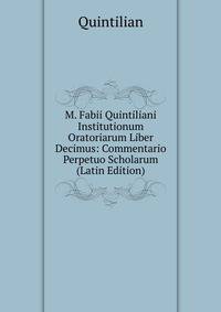 M. Fabii Quintiliani Institutionum Oratoriarum Liber Decimus: Commentario Perpetuo Scholarum (Latin Edition)