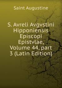 S. Avreli Avgvstini Hipponiensis Episcopi Epistvlae, Volume 44, part 3 (Latin Edition)