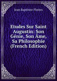 Etudes Sur Saint Augustin: Son Genie, Son Ame, Sa Philosophie (French Edition)