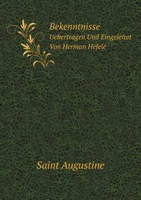 Bekenntnisse: Uebertragen Und Eingeleitet Von Herman Hefele (German Edition)