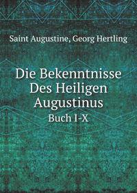 Die Bekenntnisse Des Heiligen Augustinus: Buch I-X. (German Edition)