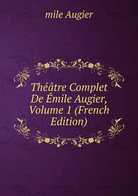 Theatre Complet De Emile Augier, Volume 1 (French Edition)