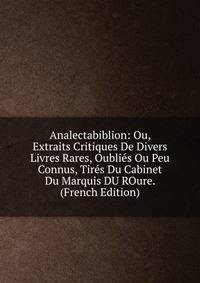 Analectabiblion: Ou, Extraits Critiques De Divers Livres Rares, Oublies Ou Peu Connus, Tires Du Cabinet Du Marquis DU ROure. (French Edition)