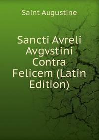 Sancti Avreli Avgvstini Contra Felicem (Latin Edition)