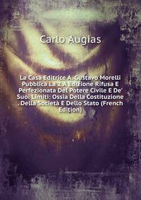 La Casa Editrice A. Gustavo Morelli Pubblica La 2.A Edizione Rifusa E Perfezionata Del Potere Civile E De' Suoi Limiti: Ossia Della Costituzione . Della Societ? E Dello Stato (French Edition)