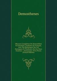 OEuvres Complettes De Demosth?ne Et D'Eschine, Traduites En Fran?ais, Avec Des Remarques Sur Les Harangues Et Plaidoyers De Ces Deux Orateurs: . Interessans; D'Un Precis (French Edition)