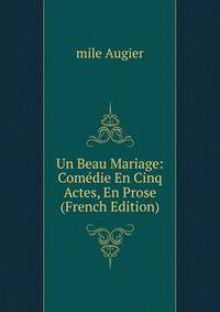 Un Beau Mariage: Comedie En Cinq Actes, En Prose (French Edition)