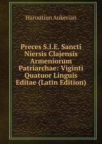 Preces S.I.E. Sancti Niersis Clajensis Armeniorum Patriarchae: Viginti Quatuor Linguis Editae (Latin Edition)
