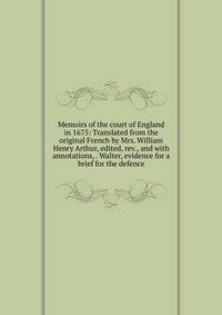 Memoirs of the court of England in 1675: Translated from the original French by Mrs. William Henry Arthur, edited, rev., and with annotations, . Walter, evidence for a brief for the defence