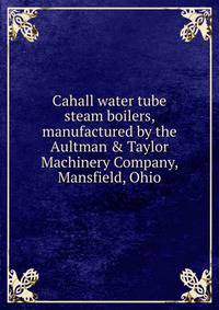 Cahall water tube steam boilers, manufactured by the Aultman &amp; Taylor Machinery Company, Mansfield, Ohio
