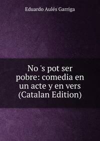 No 's pot ser pobre: comedia en un acte y en vers (Catalan Edition)
