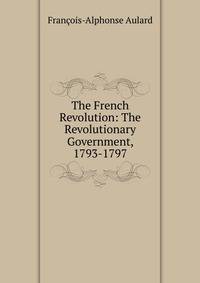 The French Revolution: The Revolutionary Government, 1793-1797