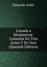 L'anada a Montserrat: Comedia En Tres Actes Y En Vers (Spanish Edition)