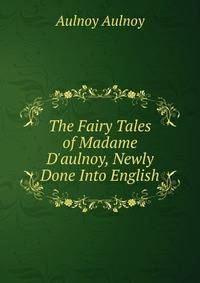 The Fairy Tales of Madame D'aulnoy, Newly Done Into English
