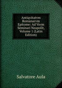 Antiqvitatvm Romanarvm Epitome: Ad Vsvm Seminari Neapolit, Volume 1 (Latin Edition)