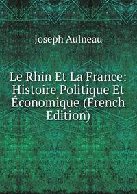 Le Rhin Et La France: Histoire Politique Et Economique (French Edition)