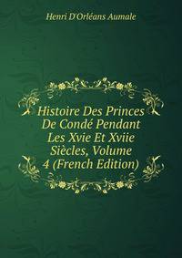 Histoire Des Princes De Conde Pendant Les Xvie Et Xviie Siecles, Volume 4 (French Edition)