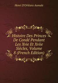 Histoire Des Princes De Conde Pendant Les Xvie Et Xviie Siecles, Volume 8 (French Edition)