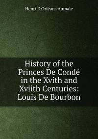History of the Princes De Conde in the Xvith and Xviith Centuries: Louis De Bourbon