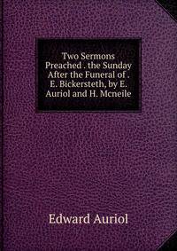 Two Sermons Preached . the Sunday After the Funeral of . E. Bickersteth, by E. Auriol and H. Mcneile