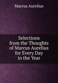 Selections from the Thoughts of Marcus Aurelius for Every Day in the Year