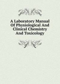 A Laboratory Manual Of Physiological And Clinical Chemistry And Toxicology