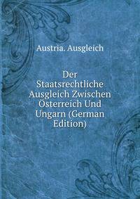 Der Staatsrechtliche Ausgleich Zwischen Osterreich Und Ungarn (German Edition)