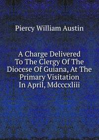 A Charge Delivered To The Clergy Of The Diocese Of Guiana, At The Primary Visitation In April, Mdcccxliii