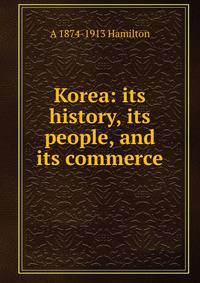 Korea: its history, its people, and its commerce